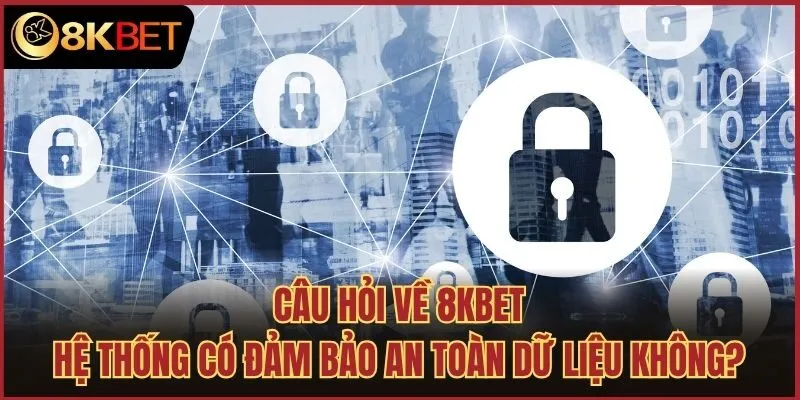 Câu hỏi về 8kbet: Hệ thống có đảm bảo an toàn dữ liệu không?