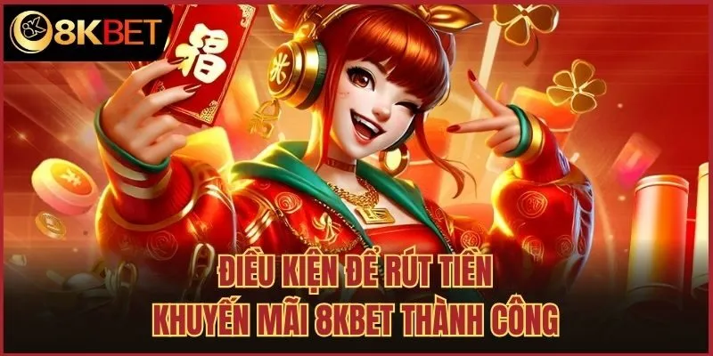 Điều kiện để rút tiền khuyến mãi 8kbet thành công