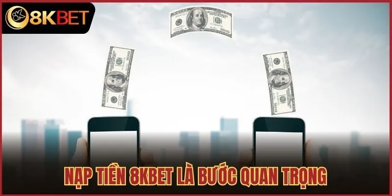 Nạp tiền 8kbet là bước quan trọng